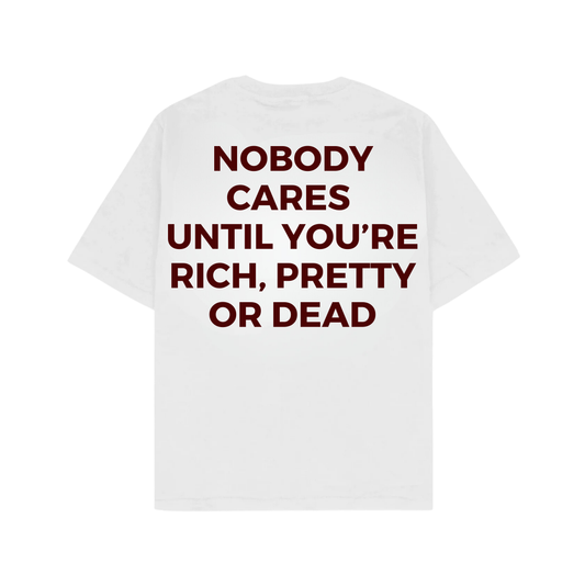 NOBODY CARES UNTIL YOU'RE RICH, PRETTY OR DEAD